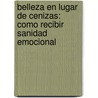 Belleza En Lugar De Cenizas: Como Recibir Sanidad Emocional door Joyce Meyer