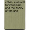 Calvin, Classical Trinitarianism, and the Aseity of the Son door Brannon Ellis