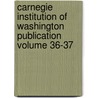 Carnegie Institution of Washington Publication Volume 36-37 by Carnegie Institution of Washington