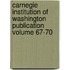 Carnegie Institution of Washington Publication Volume 67-70