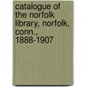 Catalogue of the Norfolk Library, Norfolk, Conn., 1888-1907 by Norfolk Library (Norfolk Conn )