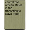 Centralized African States in the Transatlantic Slave Trade door Jutta Wimmler