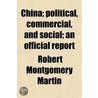 China; Political, Commercial, and Social an Official Report by Robert Montgomery Martin
