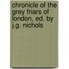 Chronicle of the Grey Friars of London, Ed. by J.G. Nichols door Franciscans