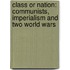 Class Or Nation: Communists, Imperialism And Two World Wars