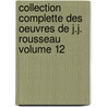 Collection Complette Des Oeuvres de J.J. Rousseau Volume 12 by Jean Jacques Rousseau
