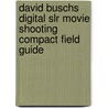 David Buschs Digital Slr Movie Shooting Compact Field Guide by David Busch