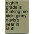 Eighth Grade Is Making Me Sick: Ginny Davis's Year in Stuff