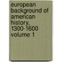 European Background of American History, 1300-1600 Volume 1