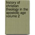 History of Christian Theology in the Apostolic Age Volume 2