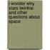 I Wonder Why Stars Twinkle: And Other Questions about Space