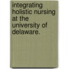 Integrating Holistic Nursing At The University Of Delaware. door Karen M. Avino