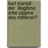 Karl Martell - Der  Illegitime  Erbe Pippins Des Mittleren?