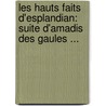 Les Hauts Faits D'Esplandian: Suite D'Amadis Des Gaules ... by Mlle De Lubert