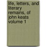 Life, Letters, and Literary Remains, of John Keats Volume 1 by John Keats