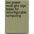 Low Power Multi-ghz Sige Fpgas For Reconfigurable Computing