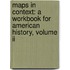 Maps In Context: A Workbook For American History, Volume Ii