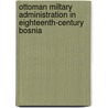 Ottoman Miltary Administration In Eighteenth-Century Bosnia door Michael Robert Hickok