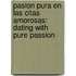 Pasion Pura En Las Citas Amorosas: Dating With Pure Passion