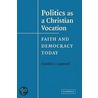 Politics as a Christian Vocation: Faith and Democracy Today by Franklin I. Gamwell
