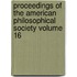 Proceedings of the American Philosophical Society Volume 16