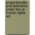 Proportionality And Deference Under The Uk Human Rights Act