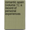 Romantic Spain (Volume 1); A Record Of Personal Experiences by John Augustus O'Shea