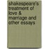 Shakespeare's Treatment of Love & Marriage and Other Essays