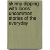 Skinny Dipping with Loons: Uncommon Stories of the Everyday door Laurie Caswell Burke