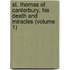 St. Thomas Of Canterbury, His Death And Miracles (Volume 1)