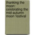 Thanking the Moon: Celebrating the Mid-Autumn Moon Festival