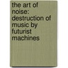 The Art of Noise: Destruction of Music by Futurist Machines door Luigi Russolo