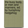 The Busy Body, or Men and Manners, Ed. by Humphrey Hedgehog by John Agg