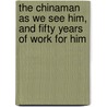 The Chinaman as We See Him, and Fifty Years of Work for Him by Ira Miller Condit