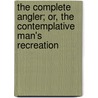 The Complete Angler; Or, the Contemplative Man's Recreation by Izaak Walton