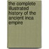 The Complete Illustrated History of the Ancient Inca Empire