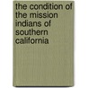 The Condition of the Mission Indians of Southern California by Constance Goddard Du Bois