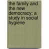 The Family and the New Democracy; A Study in Social Hygiene door Anna Mary Galbraith
