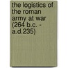 The Logistics of the Roman Army at War (264 B.C. - A.D.235) by Jonathan P. Roth