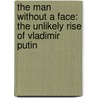 The Man Without A Face: The Unlikely Rise Of Vladimir Putin door Masha Gessen