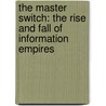 The Master Switch: The Rise And Fall Of Information Empires door Tim Wu