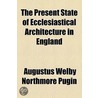 The Present State Of Ecclesiastical Architecture In England door Augustus Welby Pugin