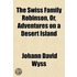 The Swiss Family Robinson; Or Adventures on a Desert Island