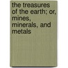 The Treasures of the Earth; Or, Mines, Minerals, and Metals door William Jones