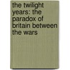 The Twilight Years: The Paradox Of Britain Between The Wars door Richard J. Overy