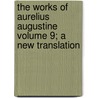 The Works of Aurelius Augustine Volume 9; A New Translation by Saint Augustine of Hippo