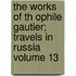 The Works of Th Ophile Gautier; Travels in Russia Volume 13