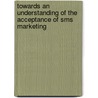 Towards An Understanding Of The Acceptance Of Sms Marketing by Freek Hogervorst