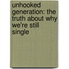 Unhooked Generation: The Truth About Why We'Re Still Single by Jillian Straus