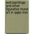 Wall Paintings And Other Figurative Mural Art in Qajar Iran